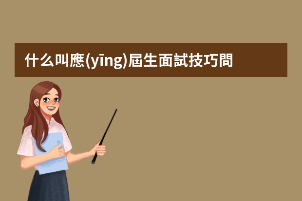 什么叫應(yīng)屆生面試技巧問題 應(yīng)屆生面試技巧